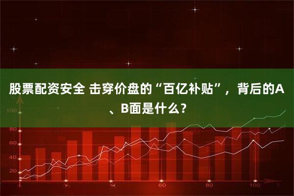 股票配资安全 击穿价盘的“百亿补贴”，背后的A、B面是什么？
