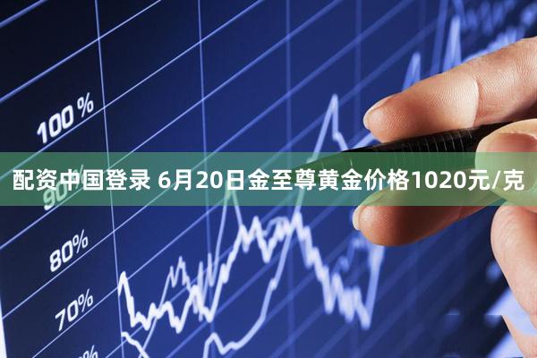 配资中国登录 6月20日金至尊黄金价格1020元/克