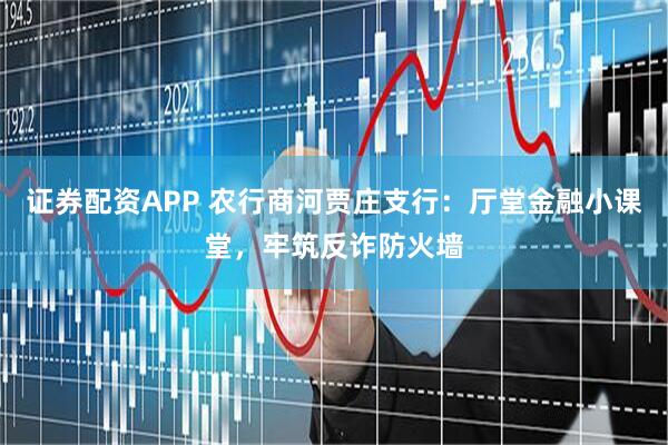证券配资APP 农行商河贾庄支行：厅堂金融小课堂，牢筑反诈防火墙
