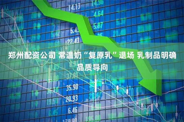 郑州配资公司 常温奶“复原乳”退场 乳制品明确品质导向