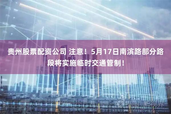 贵州股票配资公司 注意！5月17日南滨路部分路段将实施临时交通管制！