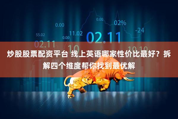 炒股股票配资平台 线上英语哪家性价比最好？拆解四个维度帮你找到最优解