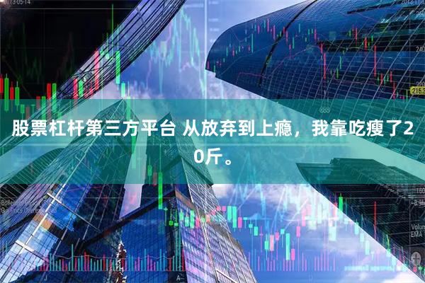 股票杠杆第三方平台 从放弃到上瘾，我靠吃瘦了20斤。